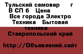 Тульский самовар 1985г. В СП-б › Цена ­ 2 000 - Все города Электро-Техника » Бытовая техника   . Ставропольский край